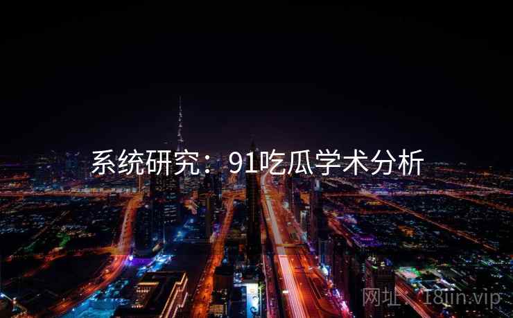系统研究：91吃瓜学术分析