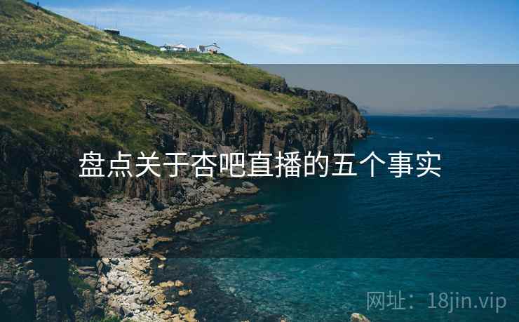 盘点关于杏吧直播的五个事实