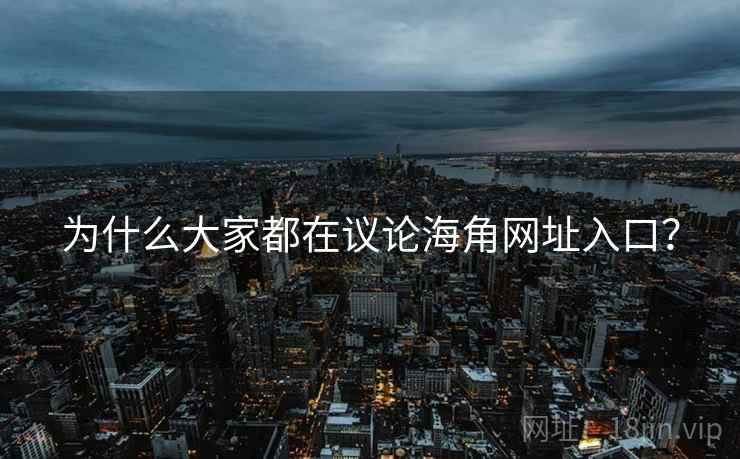 为什么大家都在议论海角网址入口? 为什么大家都在议论海角网址入口?