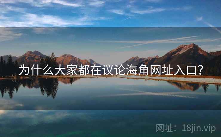 为什么大家都在议论海角网址入口? 为什么大家都在议论海角网址入口?