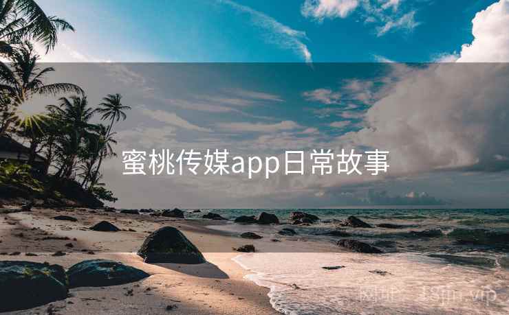 蜜桃传媒app日常故事