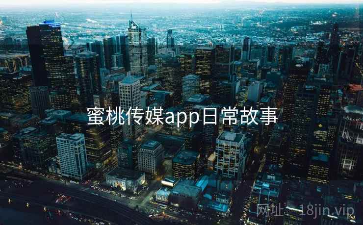 蜜桃传媒app日常故事