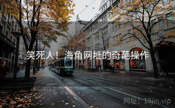 笑死人！海角网址的奇葩操作