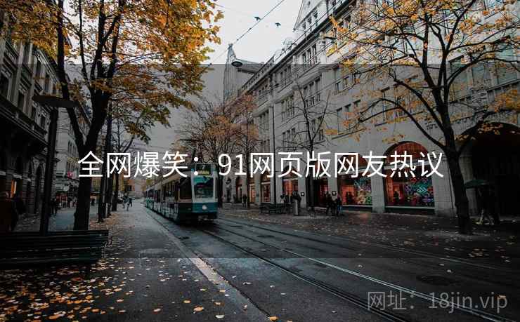 全网爆笑：91网页版网友热议