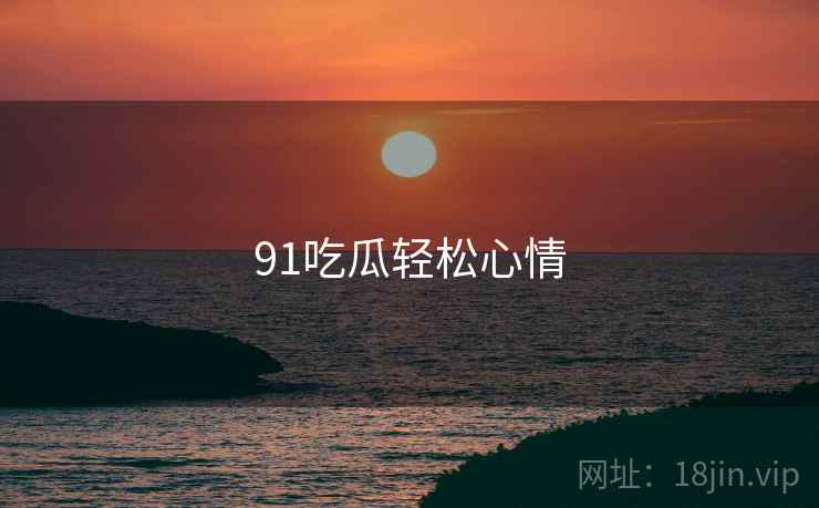 91吃瓜轻松心情