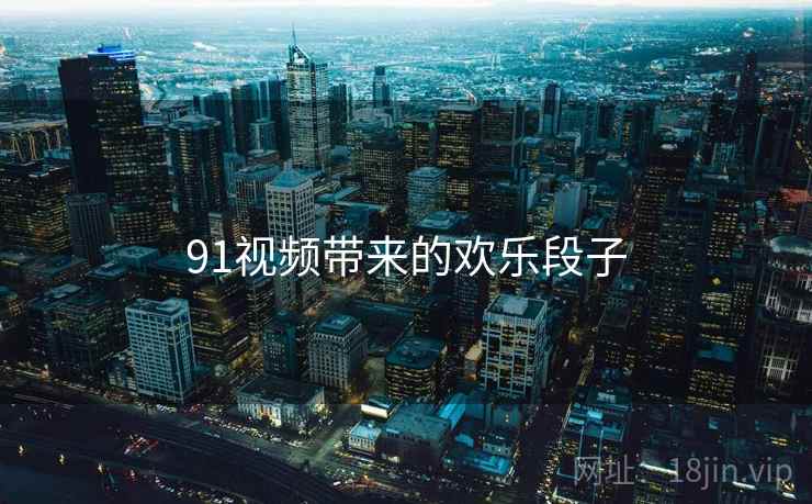 91视频带来的欢乐段子