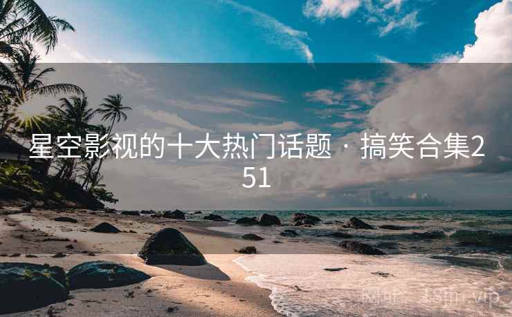 星空影视的十大热门话题 · 搞笑合集251