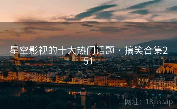 星空影视的十大热门话题 · 搞笑合集251