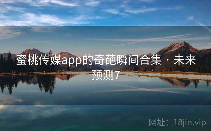 蜜桃传媒app的奇葩瞬间合集 · 未来预测7