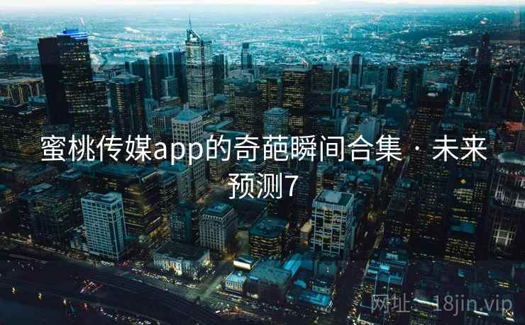 蜜桃传媒app的奇葩瞬间合集 · 未来预测7