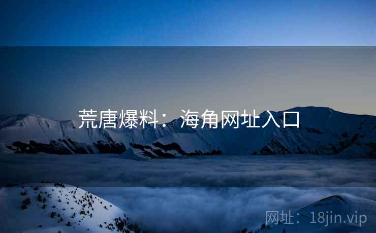 荒唐爆料：海角网址入口