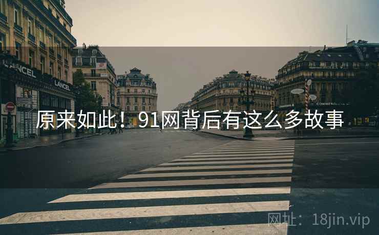 原来如此！91网背后有这么多故事