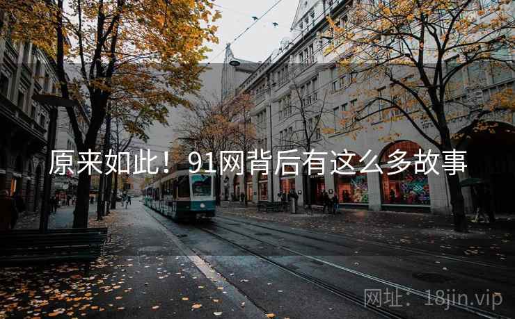 原来如此！91网背后有这么多故事