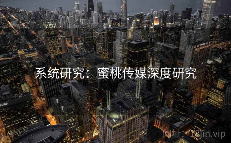 系统研究：蜜桃传媒深度研究