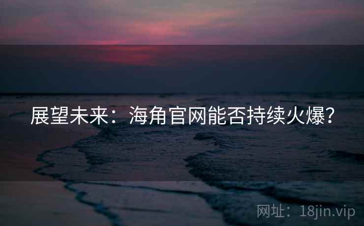 展望未来：海角官网能否持续火爆？
