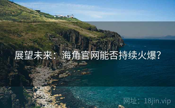 展望未来：海角官网能否持续火爆？