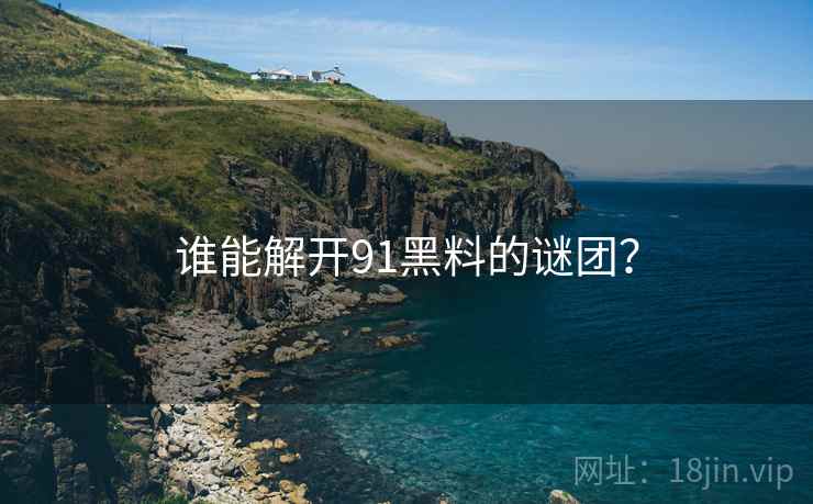 谁能解开91黑料的谜团？