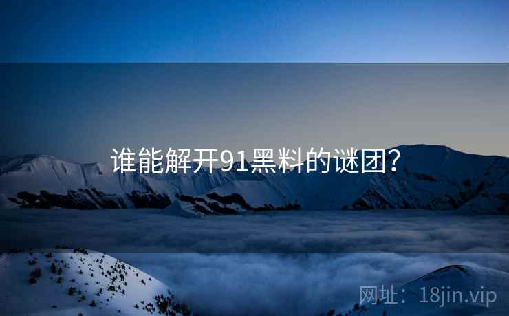 谁能解开91黑料的谜团？