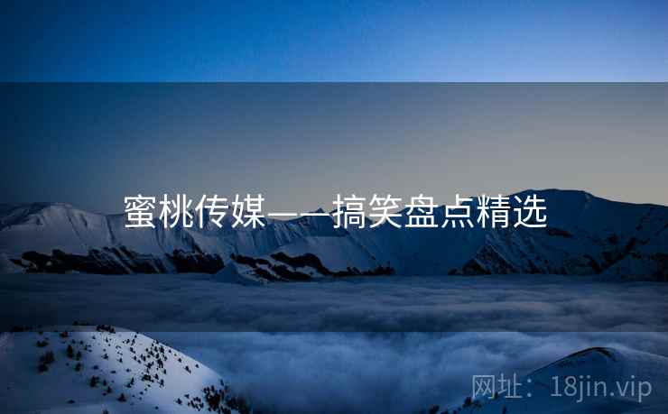 蜜桃传媒——搞笑盘点精选