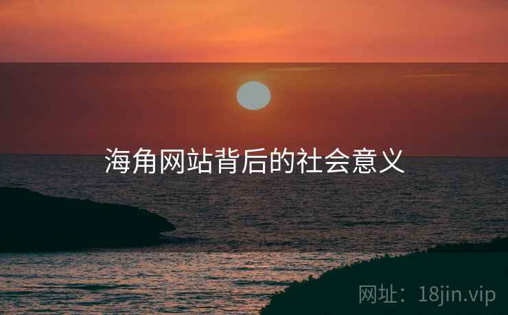海角网站背后的社会意义