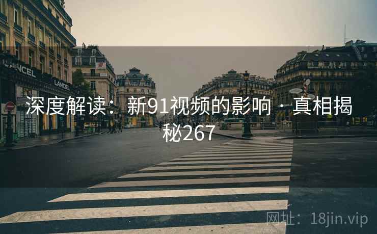深度解读：新91视频的影响 · 真相揭秘267