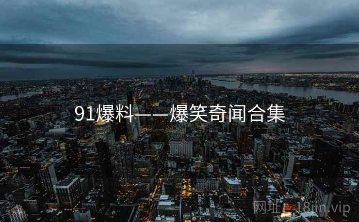 91爆料——爆笑奇闻合集