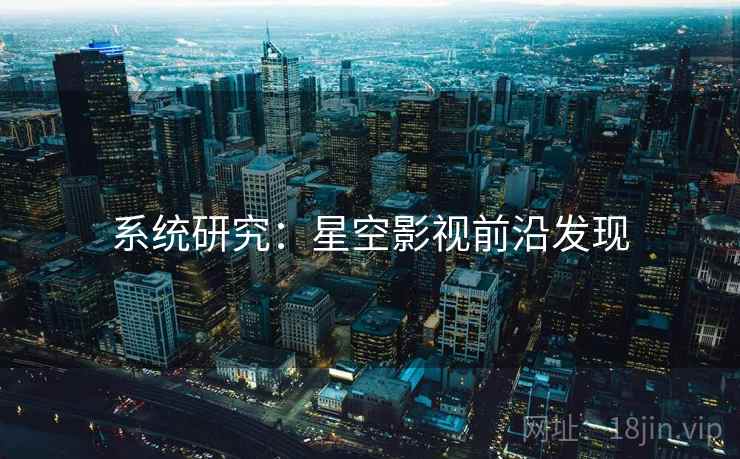 系统研究：星空影视前沿发现