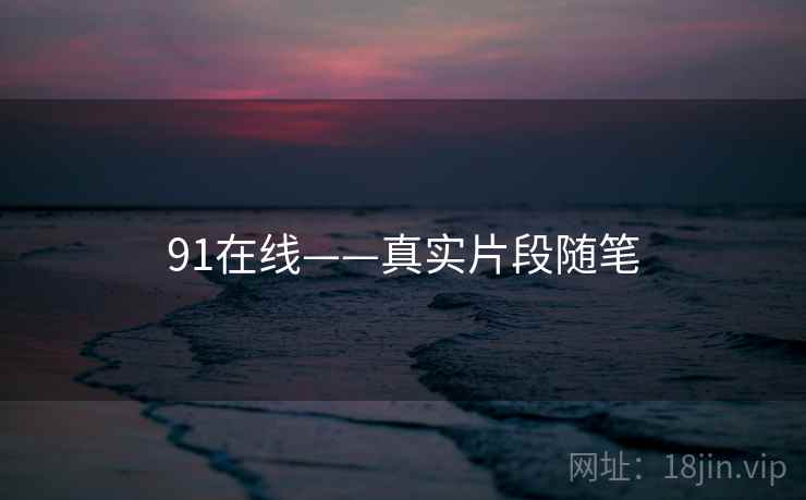 91在线——真实片段随笔