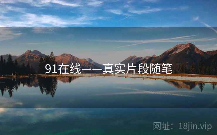91在线——真实片段随笔