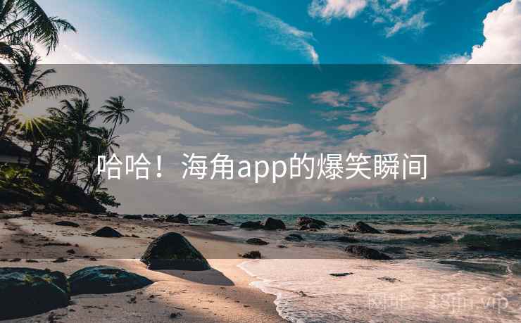 哈哈！海角app的爆笑瞬间