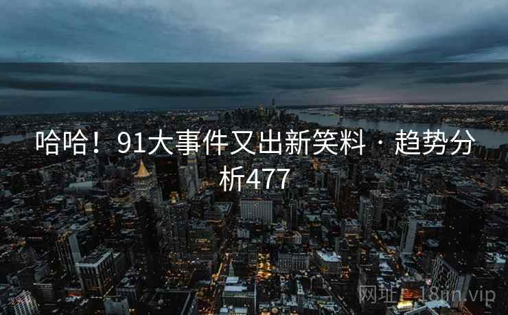 哈哈！91大事件又出新笑料 · 趋势分析477