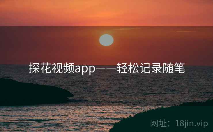 探花视频app——轻松记录随笔
