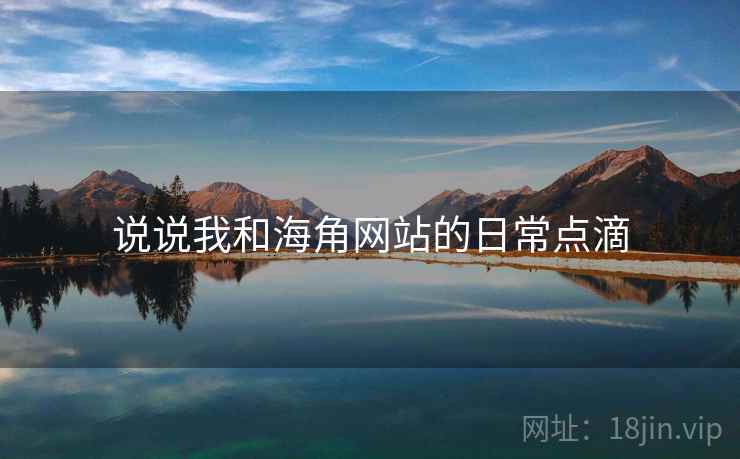 说说我和海角网站的日常点滴