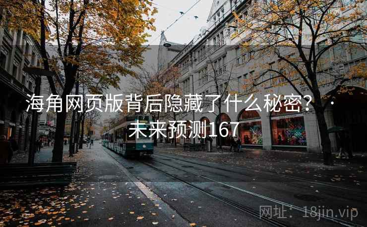 海角网页版背后隐藏了什么秘密？ · 未来预测167