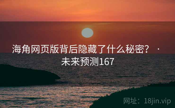 海角网页版背后隐藏了什么秘密？ · 未来预测167
