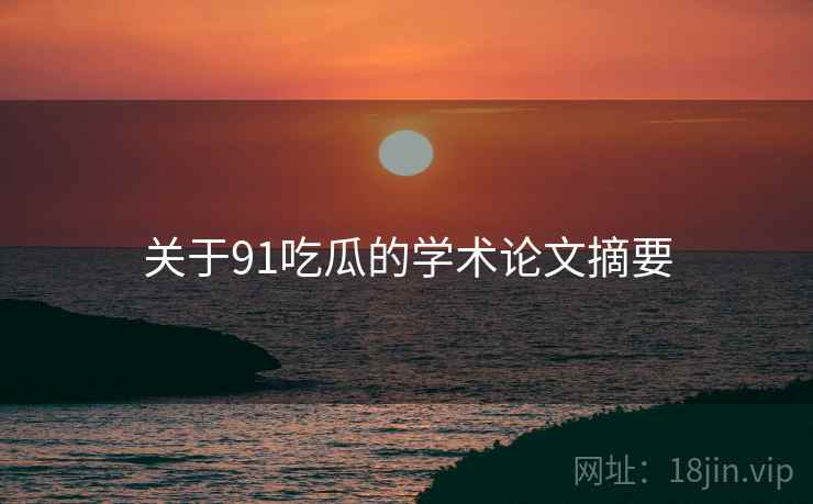 关于91吃瓜的学术论文摘要