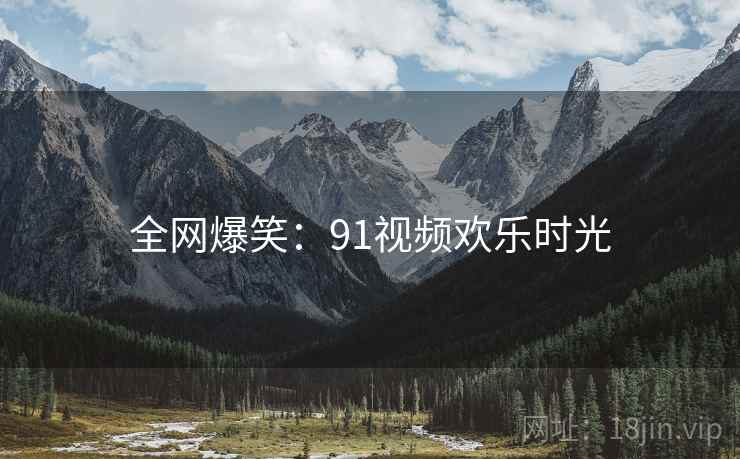 全网爆笑：91视频欢乐时光