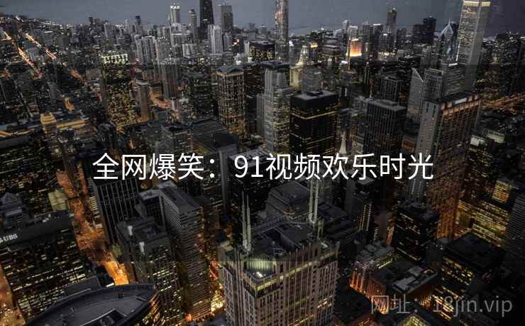 全网爆笑：91视频欢乐时光