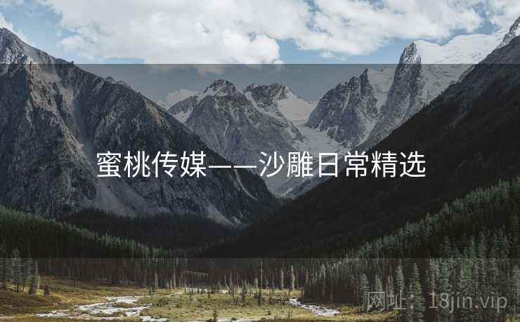 蜜桃传媒——沙雕日常精选