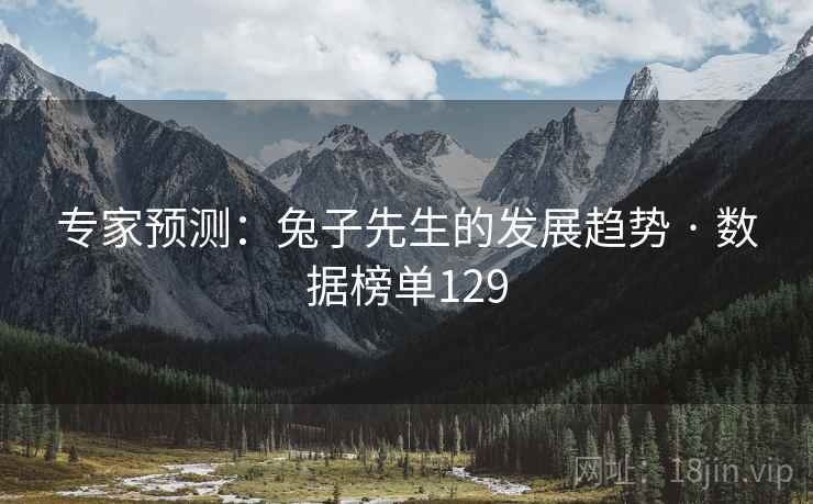 专家预测:兔子先生的发展趋势 · 数据榜单129 专家预测:兔子先生的发展趋势 · 数据榜单129