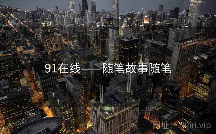 91在线——随笔故事随笔 91在线——随笔故事随笔