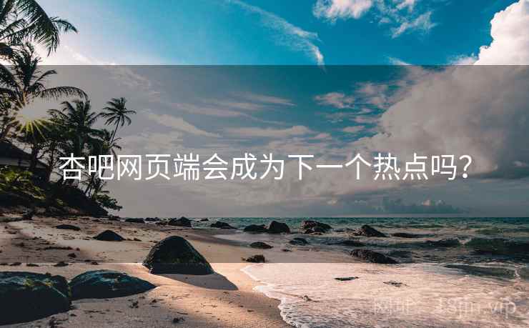 杏吧网页端会成为下一个热点吗? 杏吧网页端会成为下一个热点吗?