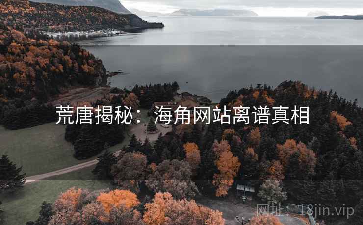 荒唐揭秘：海角网站离谱真相
