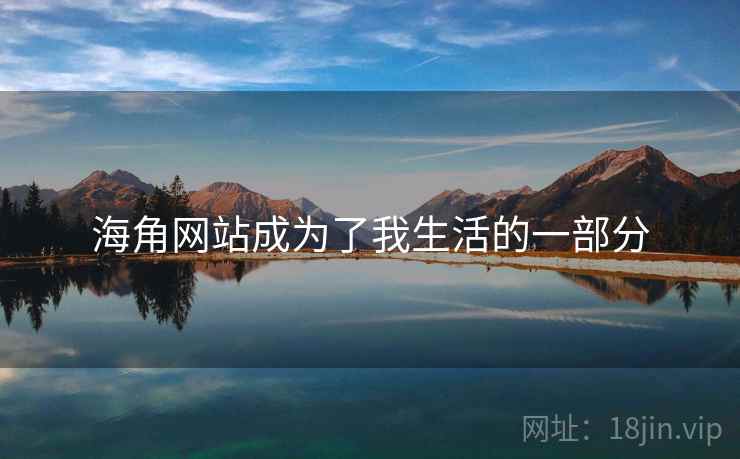海角网站成为了我生活的一部分 海角网站成为了我生活的一部分