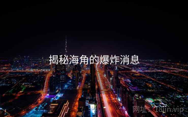 揭秘海角的爆炸消息
