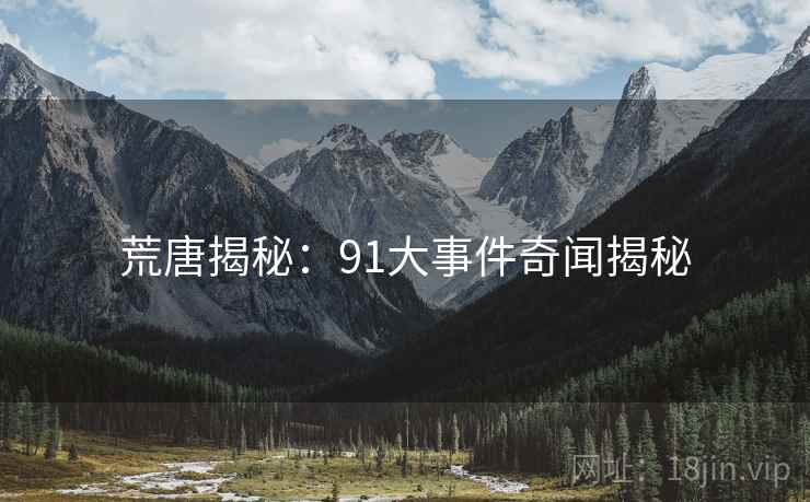 荒唐揭秘:91大事件奇闻揭秘