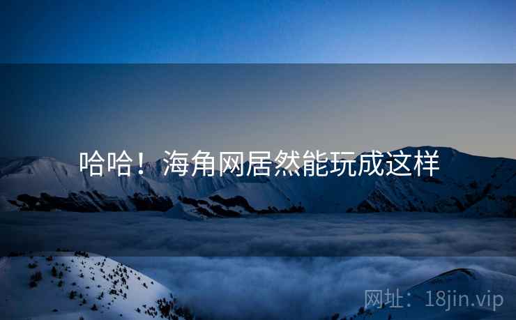 哈哈!海角网居然能玩成这样 哈哈!海角网居然能玩成这样