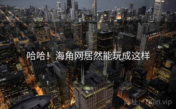 哈哈!海角网居然能玩成这样 哈哈!海角网居然能玩成这样
