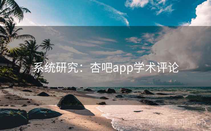 系统研究:杏吧app学术评论 系统研究:杏吧app学术评论